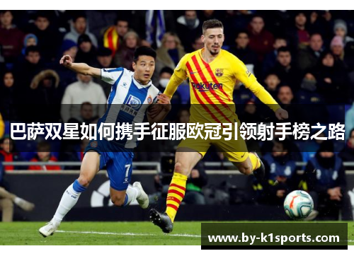 巴萨双星如何携手征服欧冠引领射手榜之路