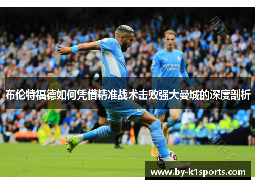 布伦特福德如何凭借精准战术击败强大曼城的深度剖析
