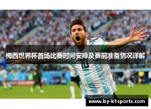 梅西世界杯首场比赛时间安排及赛前准备情况详解