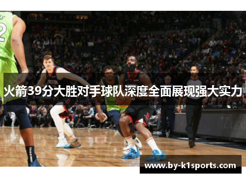 火箭39分大胜对手球队深度全面展现强大实力