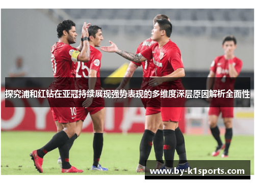 探究浦和红钻在亚冠持续展现强势表现的多维度深层原因解析全面性