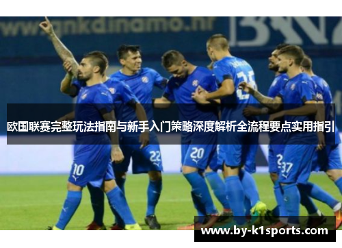 欧国联赛完整玩法指南与新手入门策略深度解析全流程要点实用指引