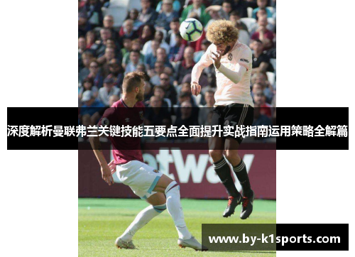 深度解析曼联弗兰关键技能五要点全面提升实战指南运用策略全解篇