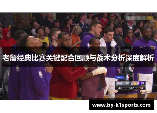老詹经典比赛关键配合回顾与战术分析深度解析