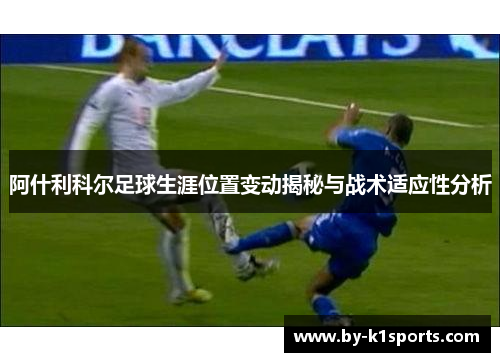 阿什利科尔足球生涯位置变动揭秘与战术适应性分析