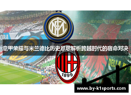 意甲荣耀与米兰德比历史恩怨解析跨越时代的宿命对决