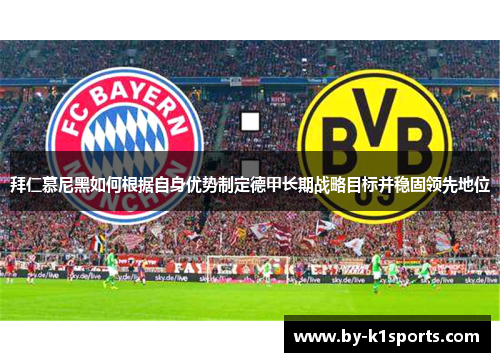 拜仁慕尼黑如何根据自身优势制定德甲长期战略目标并稳固领先地位