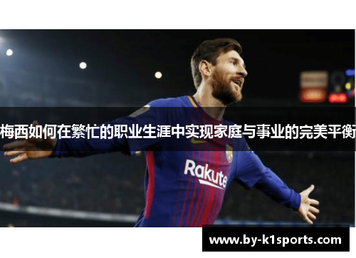 梅西如何在繁忙的职业生涯中实现家庭与事业的完美平衡
