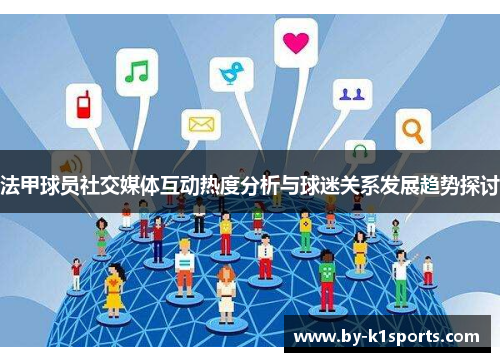 法甲球员社交媒体互动热度分析与球迷关系发展趋势探讨