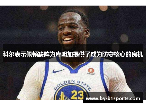 科尔表示佩顿缺阵为库明加提供了成为防守核心的良机