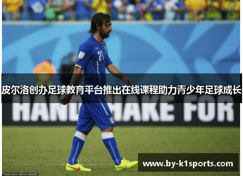 皮尔洛创办足球教育平台推出在线课程助力青少年足球成长