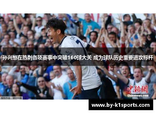 孙兴慜在热刺各项赛事中突破160球大关 成为球队历史重要进攻标杆