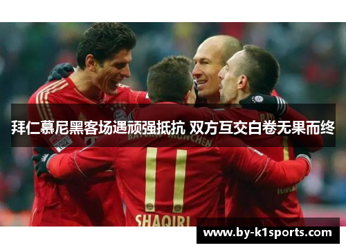 拜仁慕尼黑客场遇顽强抵抗 双方互交白卷无果而终