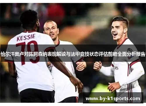 恰尔汗奥卢对阵阿森纳表现解读与法甲竞技状态评估前瞻全面分析报告