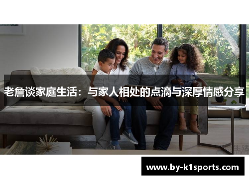老詹谈家庭生活：与家人相处的点滴与深厚情感分享
