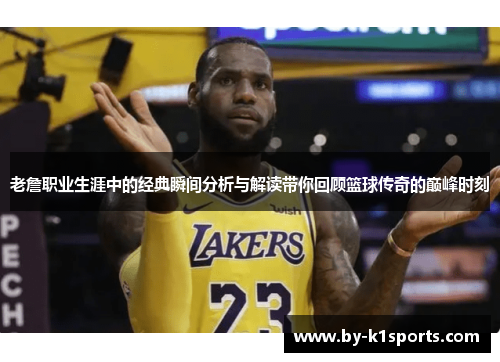 老詹职业生涯中的经典瞬间分析与解读带你回顾篮球传奇的巅峰时刻
